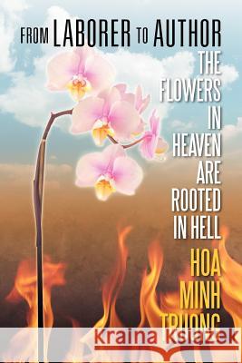 From Laborer to Author: The Flowers in Heaven Are Rooted in Hell Truong, Hoa Minh 9781622122202 Strategic Book Publishing