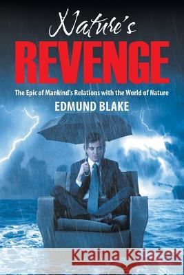 Nature's Revenge: The Epic of Mankind's Relations with the World of Nature Edmund Blake 9781622122660 Strategic Book Publishing