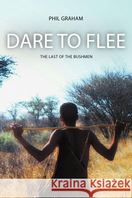 Dare to Flee: The Last of the Bushmen Graham, Phil 9781622122912 Strategic Book Publishing