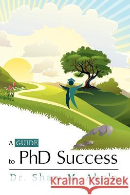 A Guide to PhD Success Dr. Shaw M. Akula 9781622123483 Strategic Book Publishing