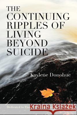 The Continuing Ripples of Living Beyond Suicide: Dedicated to Those Who Have Survived Suicide Donohue, Kaylene 9781622123551 Strategic Book Publishing