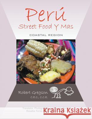 Peru - Street Food Y Mas: Coastal Region C.E.C. C.C.E. Robert Gregson 9781622124466 Strategic Book Publishing