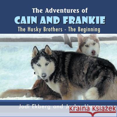 The Adventures of Cain and Frankie: The Husky Brothers - The Beginning Jodi Ekberg, Jaclyn Lisman 9781622125296 Strategic Book Publishing