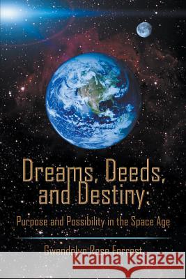 Dreams, Deeds, and Destiny: Purpose and Possibility in the Space Age Gwendolyn Rose Forrest 9781622125364 Strategic Book Publishing & Rights Agency, LL