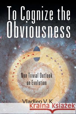 To Cognize the Obviousness : Non Trivial Outlook on Evolution Vladlen V. K. 9781622127696 Strategic Book Publishing