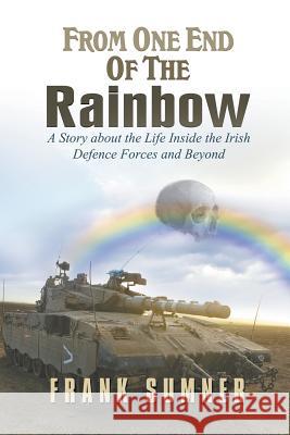 From One End of the Rainbow: A Story about the Life Inside the Irish Defence Forces and Beyond Frank Sumner 9781622129768