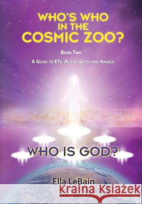 Who is God?: Who's Who in the Cosmic Zoo? A Guide to ETs, Aliens, Gods, and Angels - Book Two Lebain, Ella 9781622173792 Skypath Books