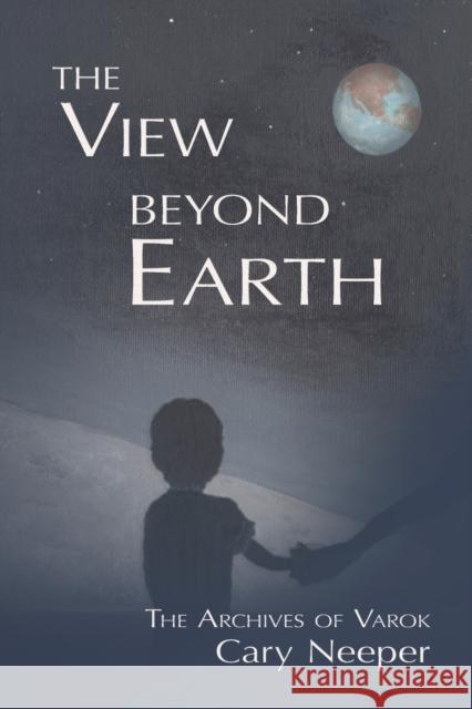 The View Beyond Earth Cary Neeper   9781622220175 Penscript Publishing House, LLC