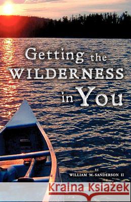 Getting the Wilderness in You William M Sanderson, II 9781622302536 Xulon Press