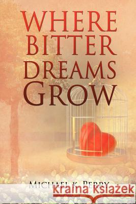 Where Bitter Dreams Grow Michael K Perry 9781622304035