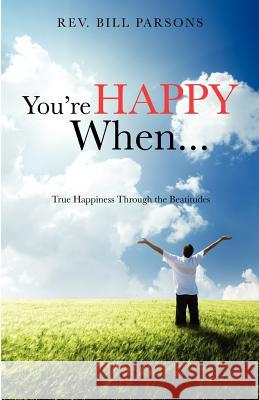 You're Happy When... REV Bill Parsons 9781622307012 Xulon Press