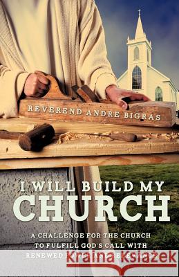 I Will Build My Church Reverend Andre Bigras 9781622307876