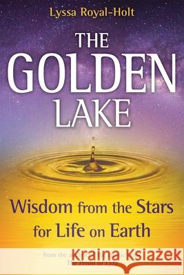 The Golden Lake: Wisdom from the Stars for Life on Earth Lyssa Royal-Holt 9781622330706