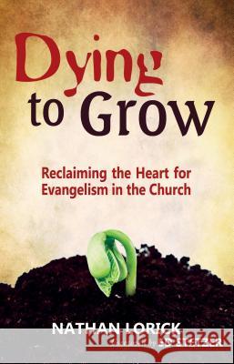 Dying to Grow: Reclaiming the Heart for Evangelism in the Church Nathan Lorick Ed Stetzer 9781622451074