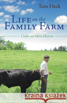 Life on the Family Farm: Under an Open Heaven Tom Heck 9781622451593