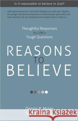 Reasons to Believe: Thoughtful Responses to Life's Tough Questions Dennis B. Moles Ryan P. Whitson 9781622453061