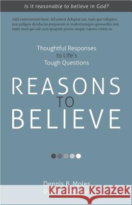 Reasons to Believe: Thoughtful Responses to Life's Tough Questions Dennis B. Moles Ryan P. Whitson 9781622453061 Life Sentence Publishing