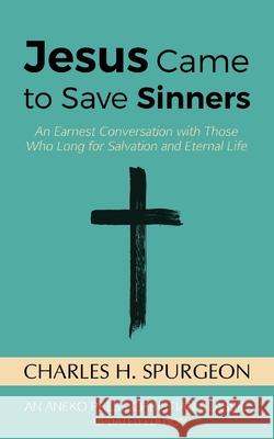 Jesus Came to Save Sinners: An Earnest Conversation with Those Who Long for Salvation and Eternal Life Charles H. Spurgeon 9781622454518 Aneko Press