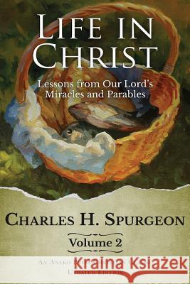 Life in Christ Vol 2: Lessons from Our Lord's Miracles and Parables Charles H Spurgeon 9781622454686 Life Sentence Publishing