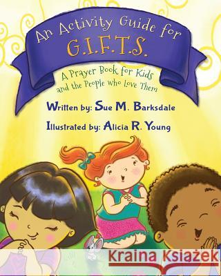 An Activity Guide for G.I.F.T.S.: A Prayer Book for Kids and the People who Love Them Sue M Barksdale, Alicia R Young 9781622455690