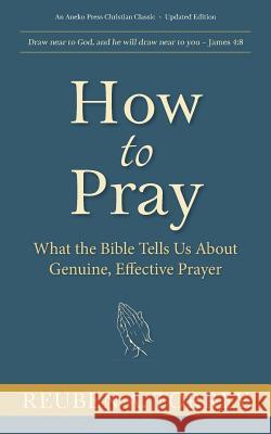 How to Pray: What the Bible Tells Us About Genuine, Effective Prayer Torrey, Reuben a. 9781622455713