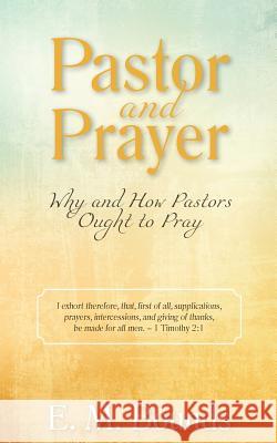 Pastor and Prayer: Why and How Pastors Ought to Pray Edward M Bounds 9781622455751