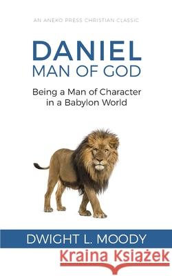 Daniel, Man of God: Being a Man of Character in a Babylon World Dwight L Moody 9781622455843 Life Sentence Publishing