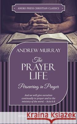 The Prayer Life: Persevering in Prayer Murray Andrew 9781622455928 Aneko Press