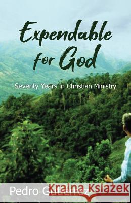 Expendable for God: Seventy Years in Christian Ministry Pedro Gutiérrez, Jim Smyth 9781622455980