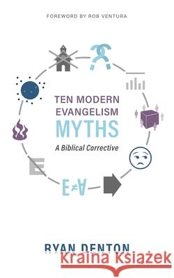 Ten Modern Evangelism Myths: A Biblical Corrective Ryan Denton 9781622456109 Aneko Press