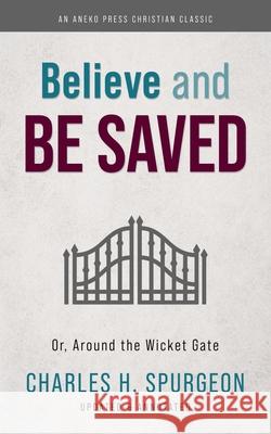 Believe and Be Saved: Or, Around the Wicket Gate Charles H Spurgeon 9781622456451 Aneko Press