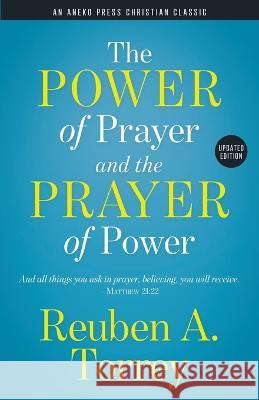 The Power of Prayer and the Prayer of Power: And all things you ask in prayer, believing, you will receive. - Matthew 21:22 Reuben a. Torrey 9781622456499 Aneko Press