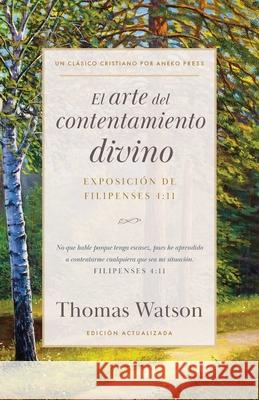 El arte del contentamiento divino: Exposici?n de Filipenses 4:11 Thomas Watson Roger Gonzales 9781622456604