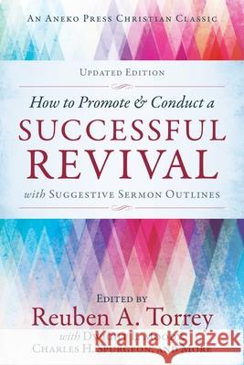 How to Promote & Conduct a Successful Revival: With Suggestive Sermon Outlines Rueben A. Torrey Dwight L. Moody Charles H. Spurgeon 9781622456673 Aneko Press