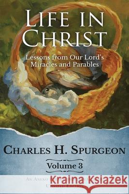 Life in Christ Vol 3: Lessons from Our Lord's Miracles and Parables Charles H Spurgeon 9781622456925 Aneko Press