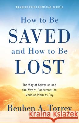How to Be Saved and How to Be Lost: The Way of Salvation and the Way of Condemnation Made as Plain as Day [Updated and Annotated] Reuben a Torrey 9781622457632 Aneko Press