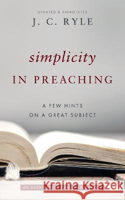 Simplicity in Preaching: A Few Hints on a Great Subject J. C. Ryle 9781622457724 Aneko Press