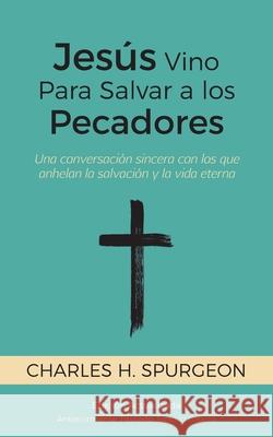 Jesús Vino Para Salvar a los Pecadores: Una conversación sincera con los que anhelan la salvación y la vida eterna Spurgeon, Charles H. 9781622458110 Aneko Press