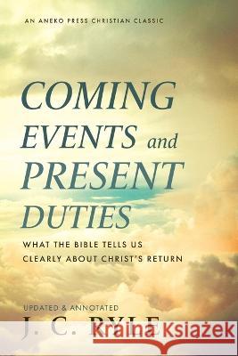 Coming Events and Present Duties: What the Bible Tells Us Clearly about Christ's Return J C Ryle 9781622458394 Aneko Press