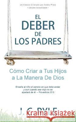 El Deber de los Padres: Cómo Criar a Tus Hijos a La Manera De Dios Ryle, J. C. 9781622458493 Aneko Press