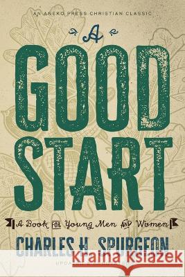 A Good Start: A Book for Young Men and Women Charles H. Spurgeon P. Miller 9781622458707 Aneko Press