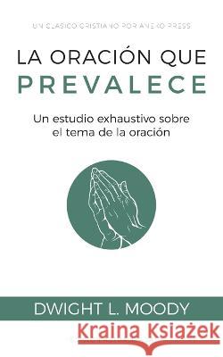 La oración que prevalece: Un estudio exhaustivo sobre el tema de la oración Moody, Dwight L. 9781622459100 Aneko Press