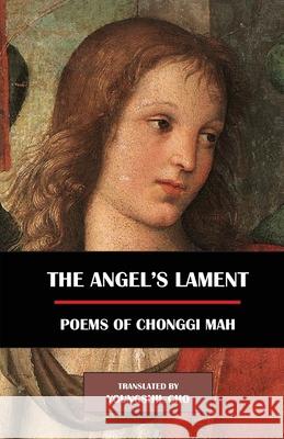 The Angel's Lament: Poems of Chonggi Mah Chonggi Mah Youngshil Cho 9781622461189