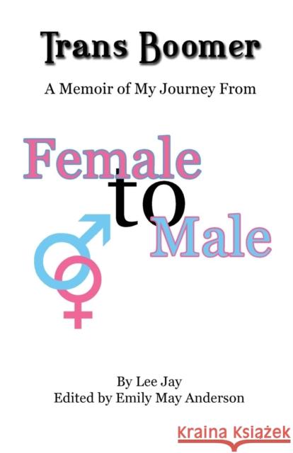 Trans Boomer: A Memoir of My Journey from Female to Male Lee Jay   9781622492688 Biblio Publishing