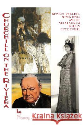 Churchill On The Riviera: Winston Churchill, Wendy Reves And The Villa La Pausa Built By Coco Chanel Smith, Nancy 9781622493661