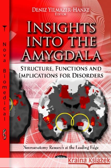 Insights into the Amygdala: Structure, Functions & Implications for Disorders Deniz Yilmazer-Hanke 9781622570119