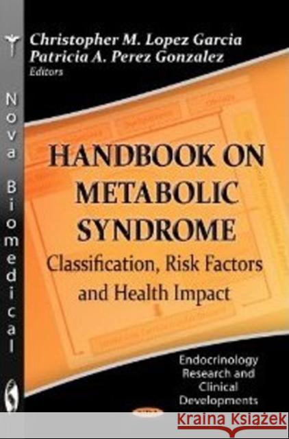 Handbook on Metabolic Syndrome: Classification, Risk Factors & Health Impact Christopher M Lopez Garcia, Patricia A Perez Gonzalez 9781622570256 Nova Science Publishers Inc