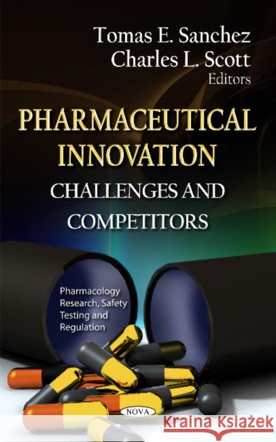 Pharmaceutical Innovation: Challenges & Competitors Tomas E Sanchez, Charles L Scott 9781622570683 Nova Science Publishers Inc