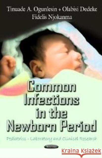 Common Infections in the Newborn Period Tinuade A Ogunlesin, Olabisi Dedeke, Fidelis Njokanma 9781622570973 Nova Science Publishers Inc