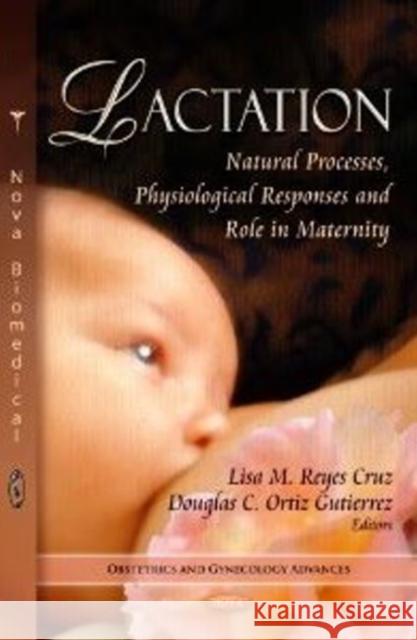 Lactation: Natural Processes, Physiological Responses & Role in Maternity Lisa M Reyes Cruz, Douglas C Ortiz Gutierrez 9781622572434